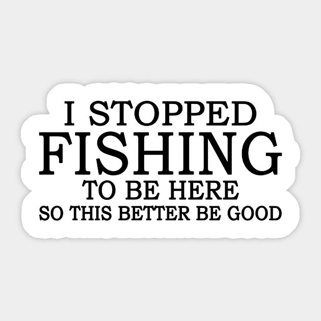 I Stop Fishing To Be Here So This Better Be Good Sticker by celestewilliey